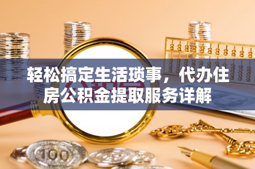 北斗轻松搞定生活琐事，代办住房公积金提取服务详解