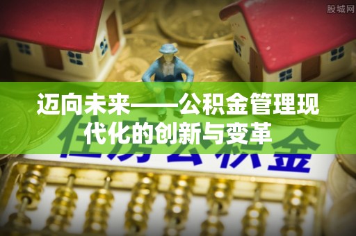 北斗迈向未来——公积金管理现代化的创新与变革