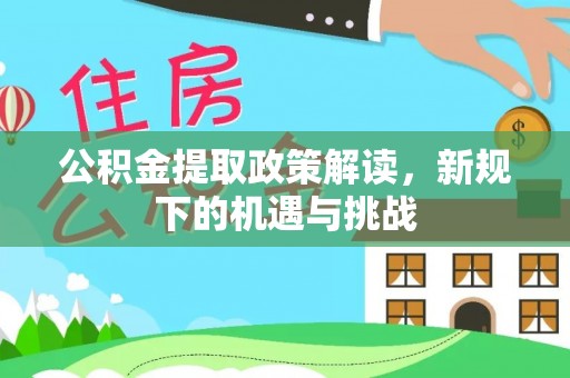 北斗公积金提取政策解读，新规下的机遇与挑战