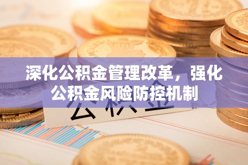 北斗深化公积金管理改革，强化公积金风险防控机制