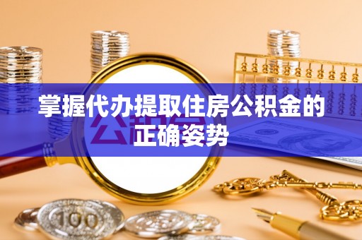 北斗掌握代办提取住房公积金的正确姿势