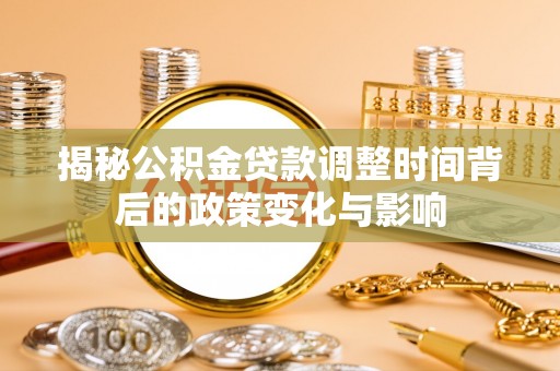 北斗揭秘公积金贷款调整时间背后的政策变化与影响