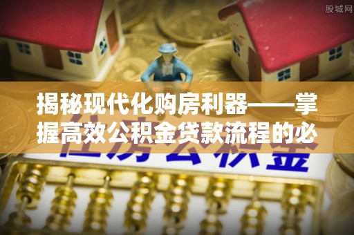 北斗揭秘现代化购房利器——掌握高效公积金贷款流程的必备指南