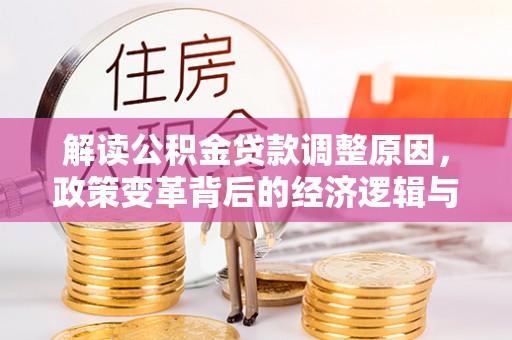 北斗解读公积金贷款调整原因，政策变革背后的经济逻辑与民生影响