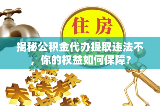 北斗揭秘公积金代办提取违法不，你的权益如何保障？
